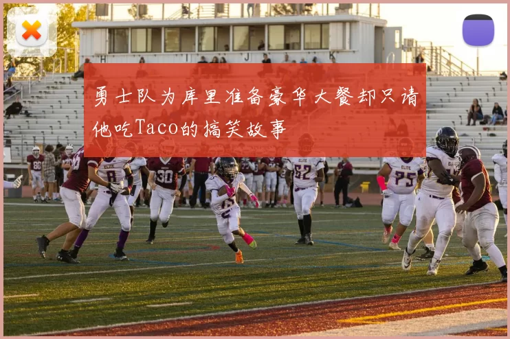 勇士队为库里准备豪华大餐却只请他吃Taco的搞笑故事