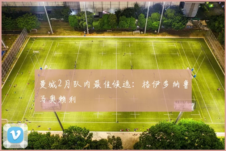曼城2月队内最佳候选：格伊多纳鲁马奥赖利