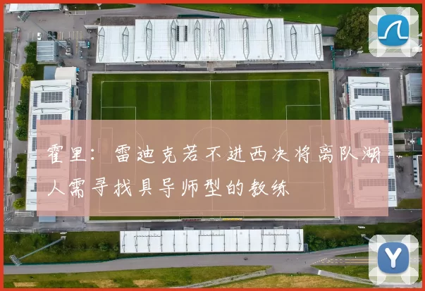 霍里：雷迪克若不进西决将离队湖人需寻找具导师型的教练