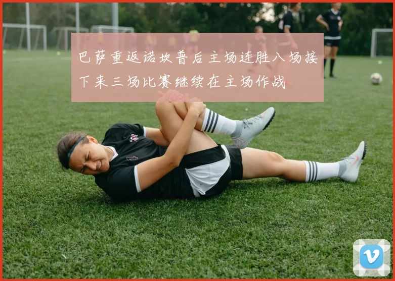 巴萨重返诺坎普后主场连胜八场接下来三场比赛继续在主场作战