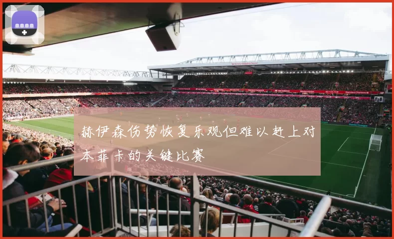 赫伊森伤势恢复乐观但难以赶上对本菲卡的关键比赛
